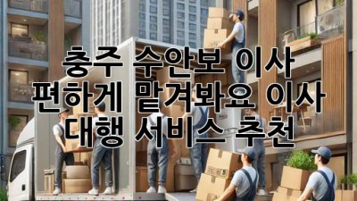 충주 수안보 이사, 편하게 맡겨봐요! 이사 대행 서비스 추천