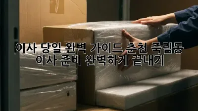 이사 당일, 완벽 가이드: 춘천 죽림동 이사 준비 완벽하게 끝내기!